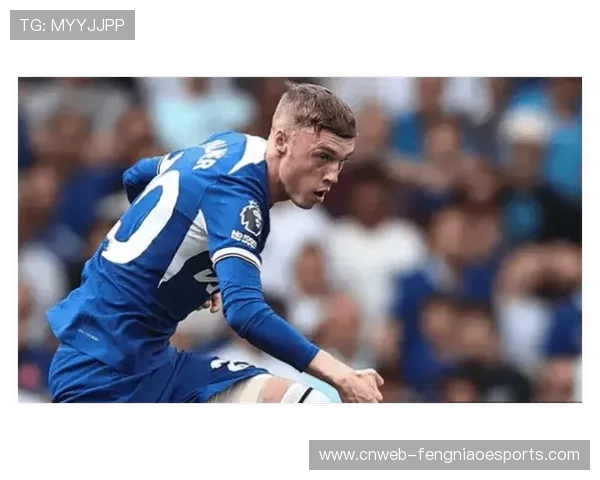 帕尔默成长轨迹：从青训到核心，切尔西进攻体系依赖度上升